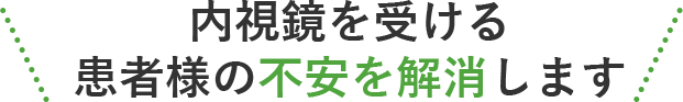 内視鏡を受ける患者様の不安を解消します