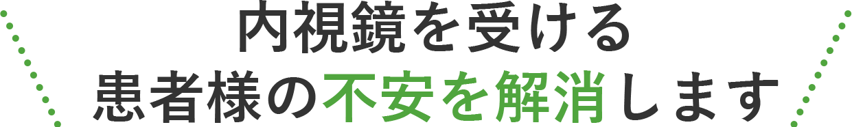 内視鏡を受ける患者様の不安を解消します